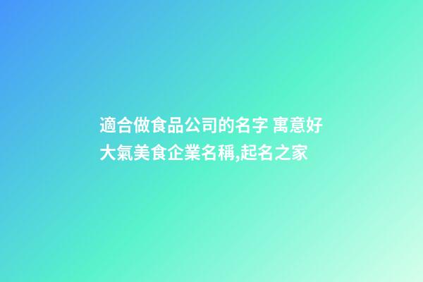 適合做食品公司的名字 寓意好大氣美食企業名稱,起名之家-第1張-公司起名-玄機派